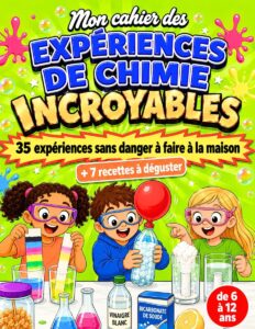 Mon cahier des Expériences de Chimie Incroyables, 35 expériences sans danger et 7 recettes à déguster, 6-12 ans