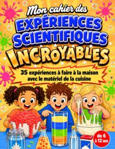 Mon cahier des Expériences Scientifiques Incroyables, 35 expériences à faire à la maison, 6-12 ans